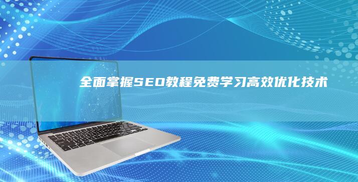 全面掌握SEO教程：免费学习高效优化技术