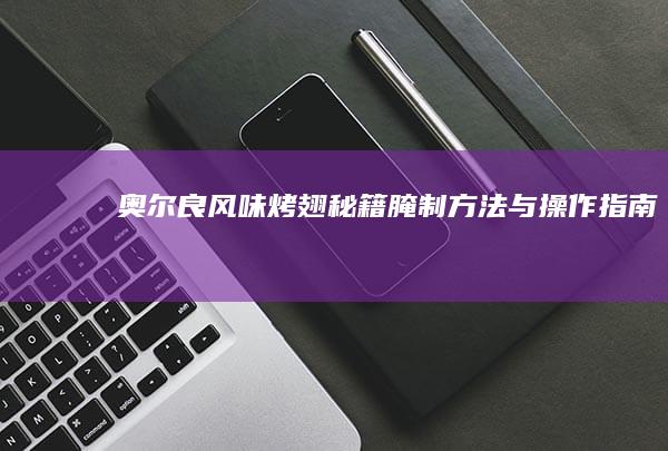 奥尔良风味烤翅秘籍：腌制方法与操作指南